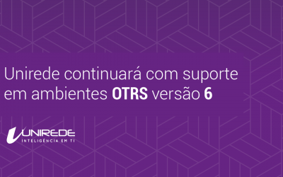 Unirede continuará com suporte em ambientes OTRS versão 6