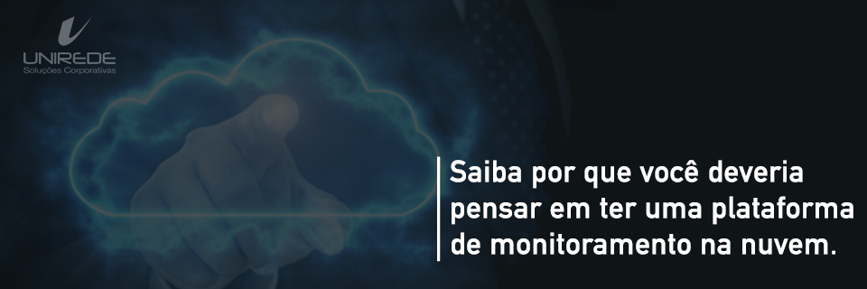 Saiba por que você deveria pensar em ter uma plataforma de monitoramento na nuvem
